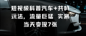 短视频科普汽车+共鸣玩法，流量巨猛实测当天变现7张-天韵资源网