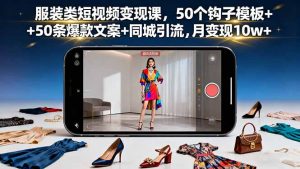 服装类短视频变现课，50个钩子模板+50条爆款文案+同城引流，月变现10w+-天韵资源网