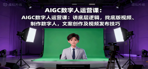 AIGC数字人运营课：讲底层逻辑，找底版视频、制作数字人，文案创作及视频发布技巧-天韵资源网