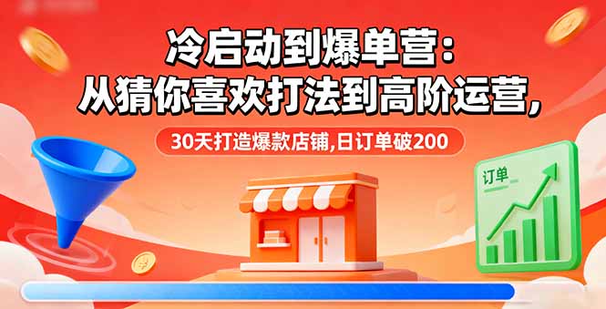 冷启动到爆单营：从猜你喜欢打法到高阶运营,30天打造爆款店铺,日订单破200-天韵资源网