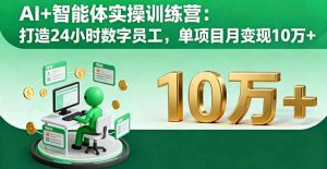 AI+智能体实操训练营：打造24小时数字员工，单项目月变现10万+-天韵资源网
