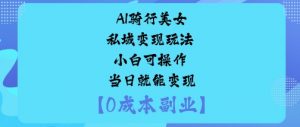 AI骑行美女私域变现玩法小白可操作当日就能变现-天韵资源网