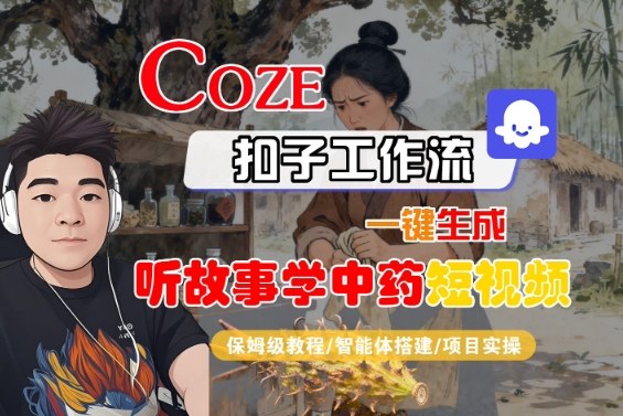 Coze扣子智能体工作流一键生成“听故事学中药“短视频，全流程保姆级教学-天韵资源网