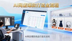 AI网店爆款商品打造实战班：AI技术实现商品图智能处理，快速搭建AI网店-天韵资源网
