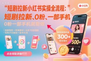 短剧拉新小红书实操全流程，0粉一部手机就可以做，详细教程-天韵资源网