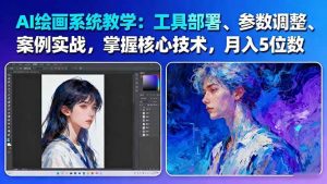 AI绘画系统教学:工具部署+参数调整+案例实战+核心技术,月入5位数-61节课-天韵资源网