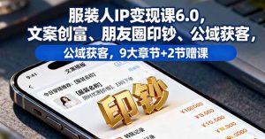 服装人IP变现课6.0,文案创富、朋友圈印钞、公域获客,9大章节+2节赠课-天韵资源网