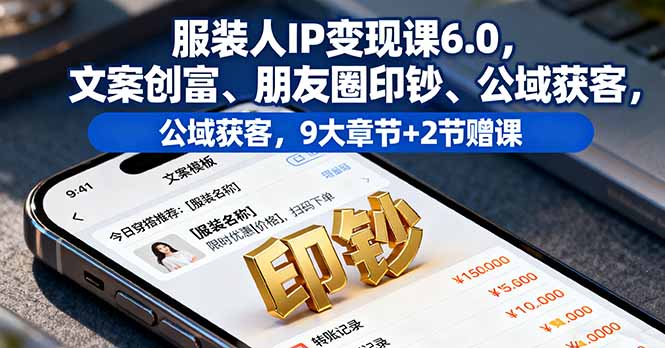 服装人IP变现课6.0，文案创富、朋友圈印钞、公域获客，9大章节+2节赠课-天韵资源网