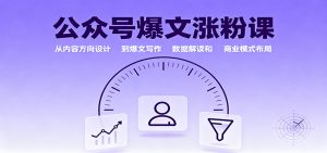 公众号爆文涨粉课:从内容方向设计到爆文写作,数据解读和商业模式布局-天韵资源网