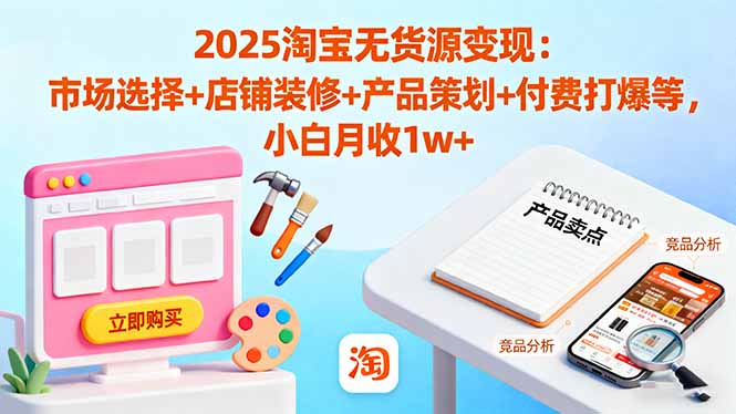 2025淘宝无货源变现：市场选择+店铺装修+产品策划+付费打爆等 小白月收1w+-天韵资源网