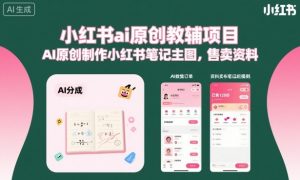 小红书ai原创教辅项目，AI原创制作小红书笔记主图，售卖资料-天韵资源网