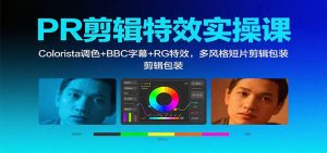 PR剪辑特效实操课:Colorista调色+BBC字幕+RG特效,多风格短片剪辑包装-天韵资源网