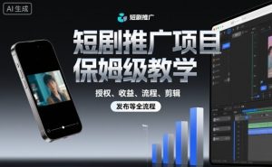 短剧推广项目保姆级教学，授权、收益、流程、剪辑，发布等全流程-天韵资源网