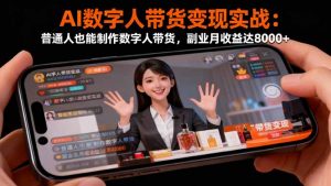 AI数字人带货变现实战：普通人也能制作数字人带货，副业月收益达8000+-天韵资源网