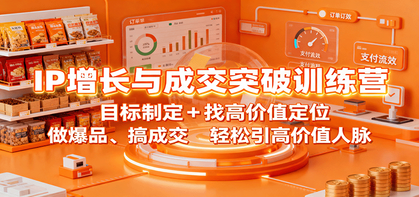 IP增长与成交突破训练营：目标制定+找高价值定位，做爆品、搞成交，轻松引高价值人脉-天韵资源网