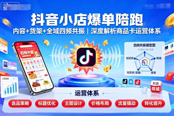 抖音小店爆单陪跑，内容＋货架＋全域四频共振，深度解析抖音商品卡运营体系(更新)-天韵资源网