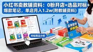 小红书卖教辅资料：0粉开店+选品对标+爆款笔记，单店月入1.2w(附教辅资料-天韵资源网