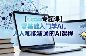 【Coze专题课】零基础入门学AI,人人都能精通的AI课程-天韵资源网