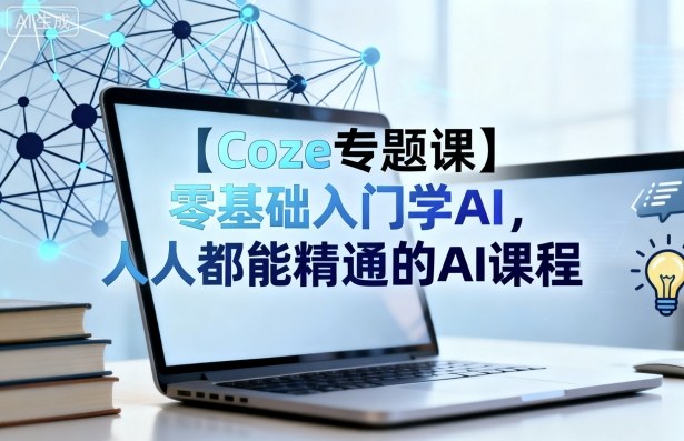 【Coze专题课】零基础入门学AI，人人都能精通的AI课程-天韵资源网