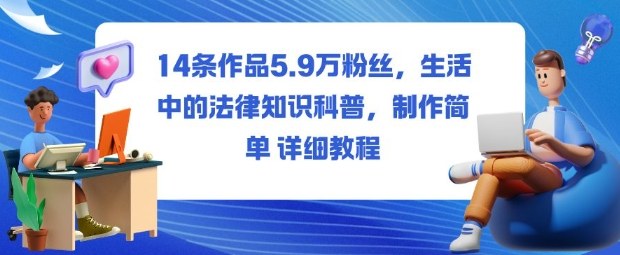 14条作品5.9W粉丝,生活中的法律知识科普,制作简单详细教程-天韵资源网