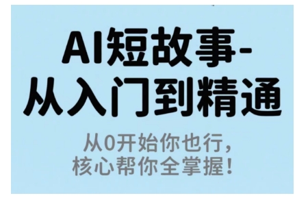 AI短故事从入门到精通，从0开始你也行，核心帮你全掌握-天韵资源网