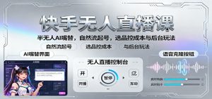 快手无人直播课:半无人AI嘴替,自然流起号,选品控成本与后台玩法-天韵资源网
