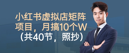 小红书虚拟店矩阵项目，照抄照做，月搞1W+(共40节)-天韵资源网