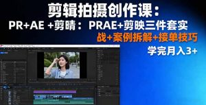 剪辑拍摄创作课：PR+AE+剪映三件套实战+案例拆解+接单技巧，学完月入3+-天韵资源网