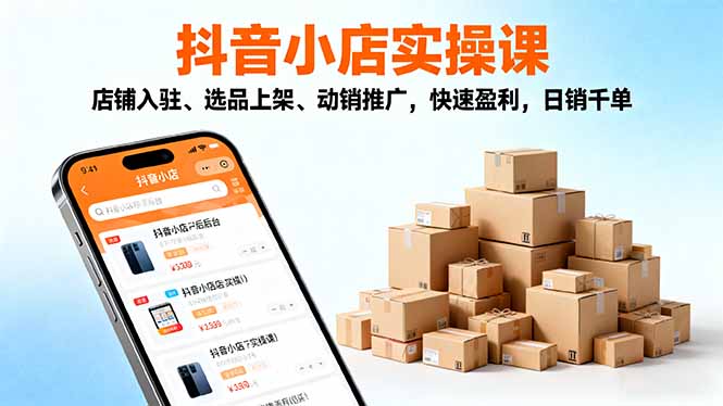 2025抖音小店实操课,店铺入驻、选品上架、动销推广,快速盈利,日销千单-天韵资源网