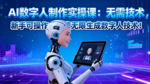 AI数字人制作实操课:无需技术,新手可操作,免费无限生成数字人技术!-天韵资源网