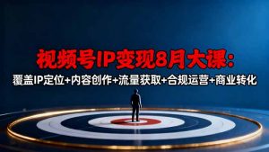 视频号IP变现8月大课，覆盖IP定位+内容创作+流量获取+合规运营+商业转化-天韵资源网