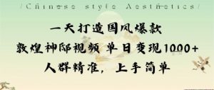 一天打造国风爆款敦煌神邸视频单日变现1k+人群精准，上手简单-天韵资源网