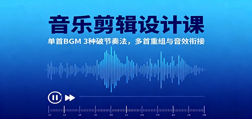 音乐剪辑设计课:单首BGM 3种破节奏法,多首重组与音效衔接-天韵资源网