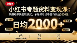 小红书考题资料变现课：掌握短平快变现模式，单账号考试季日均收益2000元-天韵资源网