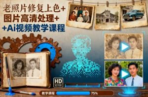 老照片修复上色+图片高清处理+Ai视频教学课程-天韵资源网