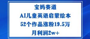 宝妈赛道：AI儿童英语启蒙绘本52个作品涨粉19.5W月利润2w+-天韵资源网