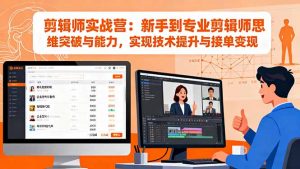 剪辑师实战营:新手到专业剪辑师思维突破与能力,实现技术提升与接单变现-天韵资源网