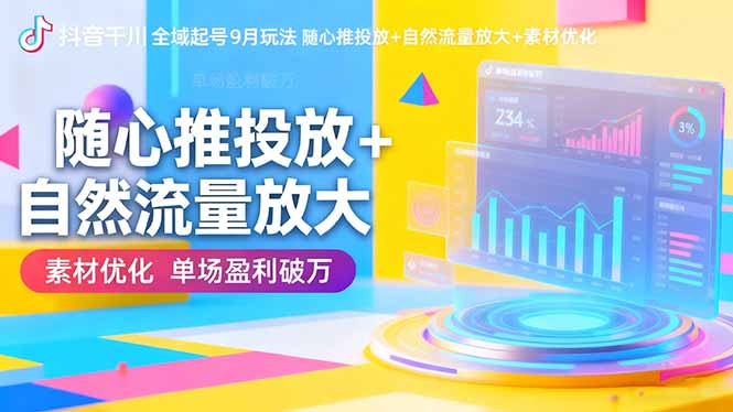 抖音千川全域起号9月玩法 随心推投放+自然流量放大+素材优化 单场盈利破万-天韵资源网
