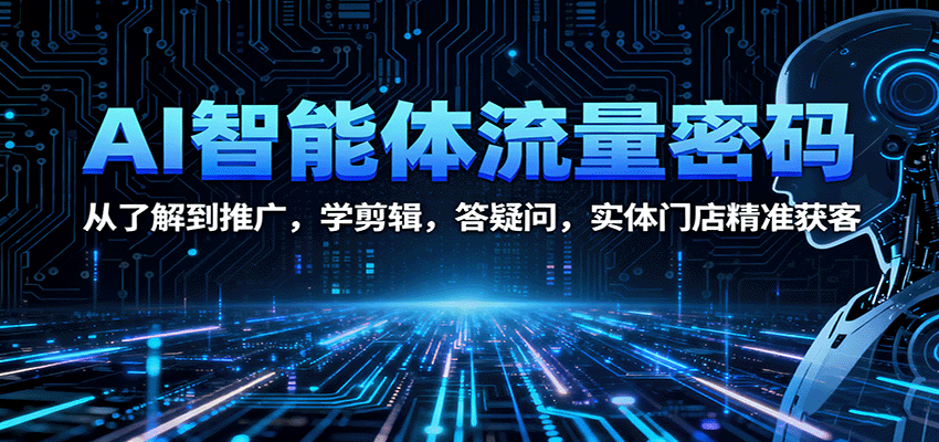 AI智能体流量密码：从了解到推广，学剪辑，答疑问，实体门店精准获客-天韵资源网