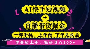 AI快手短视频+直播带货掘金，一部手机，上午做 下午见收益，学会秒上手...-天韵资源网