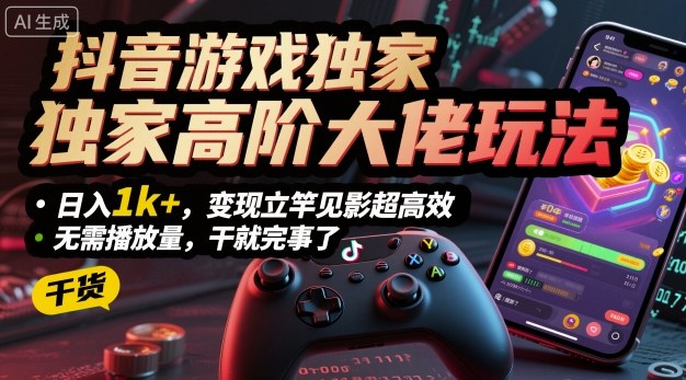 抖音游戏独家高阶大佬玩法，日入1k+，变现立竿见影超高效，无需播放量，干就完事了【揭秘】-天韵资源网