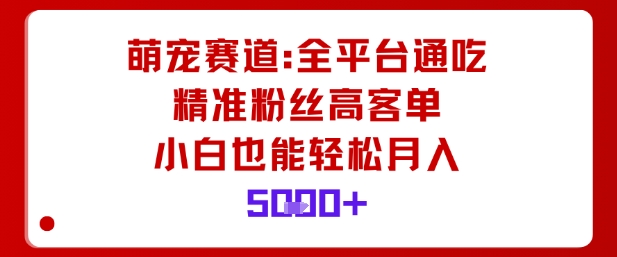 萌宠赛道，全平台通吃，精准粉丝高客单，小白也能轻松月入5k-天韵资源网