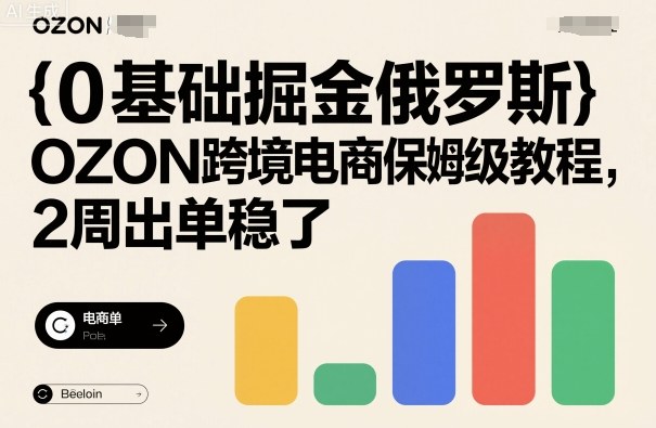 0基础掘金俄罗斯，OZON跨境电商保姆级教程，2周出单稳了-天韵资源网