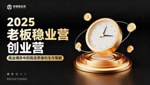 2025老板稳赚创业营：商业博弈中高级思维和生存策略，帮助创业者快速盈利-天韵资源网