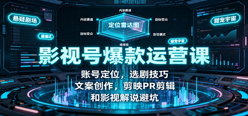 影视号爆款运营课：账号定位，选剧技巧，文案创作，剪映PR剪辑和影视解说避坑-天韵资源网