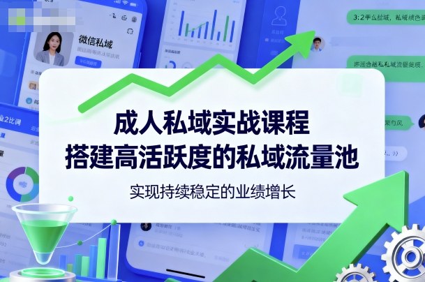 成人私域实战课程，搭建高活跃度的私域流量池，实现持续稳定的业绩增长-天韵资源网