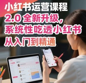 小红书运营课程2.0全新升级,从入门到精通,系统性吃透小红书-天韵资源网