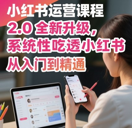 小红书运营课程2.0全新升级，从入门到精通，系统性吃透小红书-天韵资源网