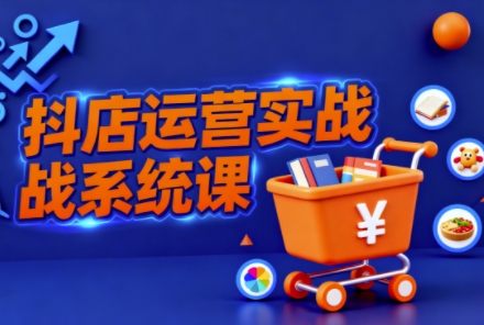 抖音小店全流程实操课,助创业者商家系统掌握抖店运营精髓-天韵资源网
