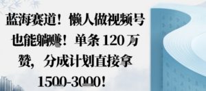 蓝海赛道，懒人做视频号也能躺挣，单条120W赞，分成计划直接拿1.5k，不用拍不用剪-天韵资源网